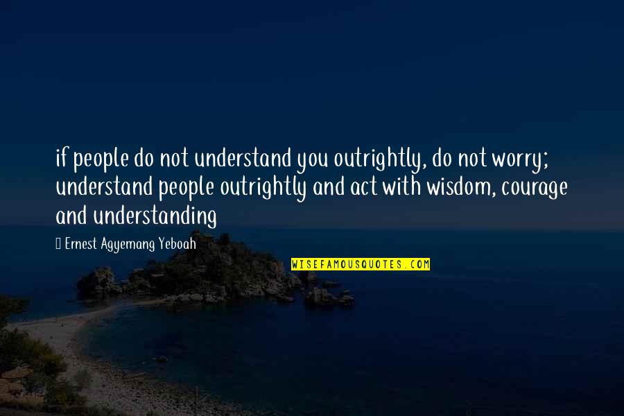 Courage And Confidence Quotes By Ernest Agyemang Yeboah: if people do not understand you outrightly, do