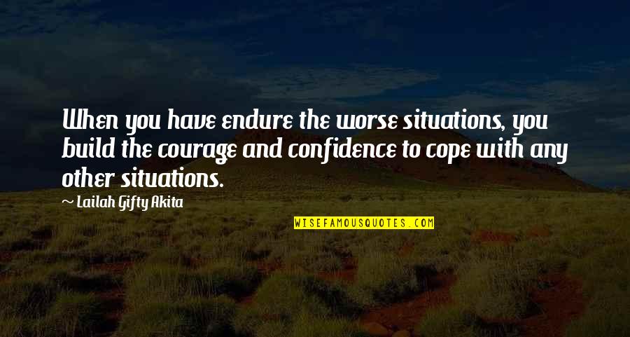 Courage And Confidence Quotes By Lailah Gifty Akita: When you have endure the worse situations, you