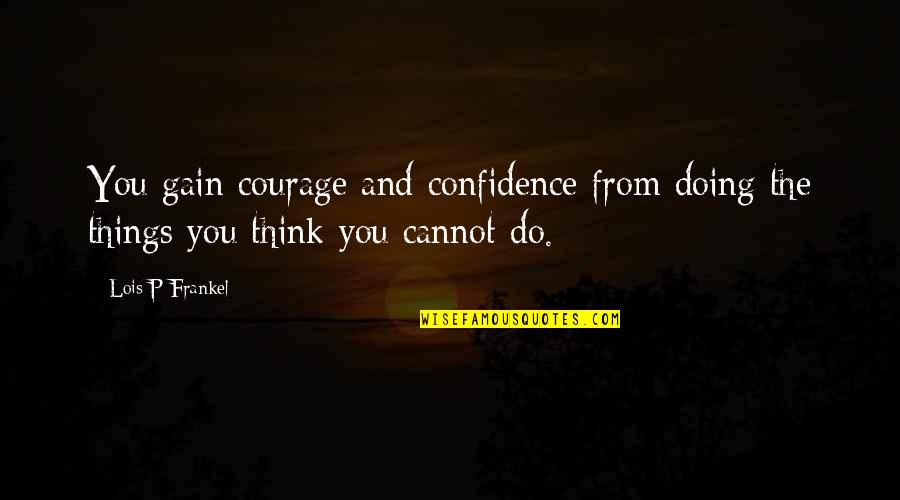 Courage And Confidence Quotes By Lois P Frankel: You gain courage and confidence from doing the