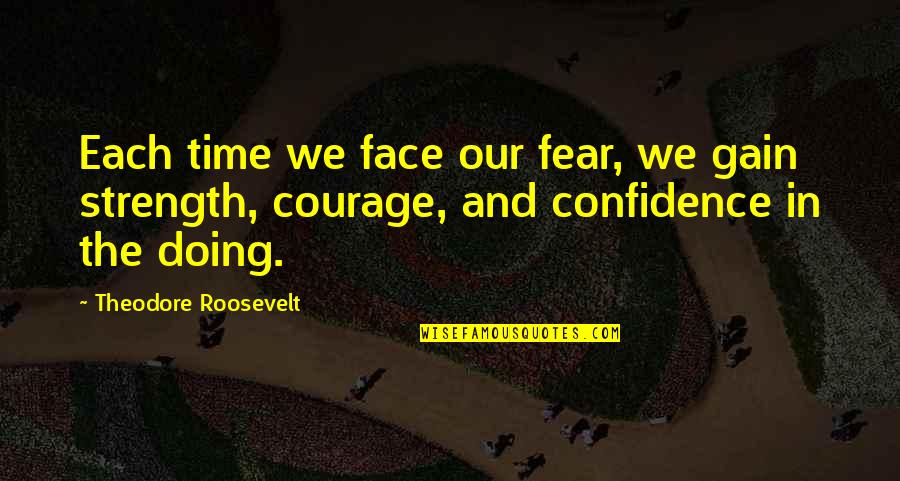 Courage And Confidence Quotes By Theodore Roosevelt: Each time we face our fear, we gain