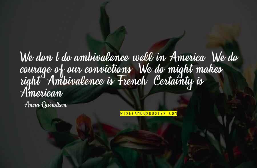 Courage And Conviction Quotes By Anna Quindlen: We don't do ambivalence well in America. We