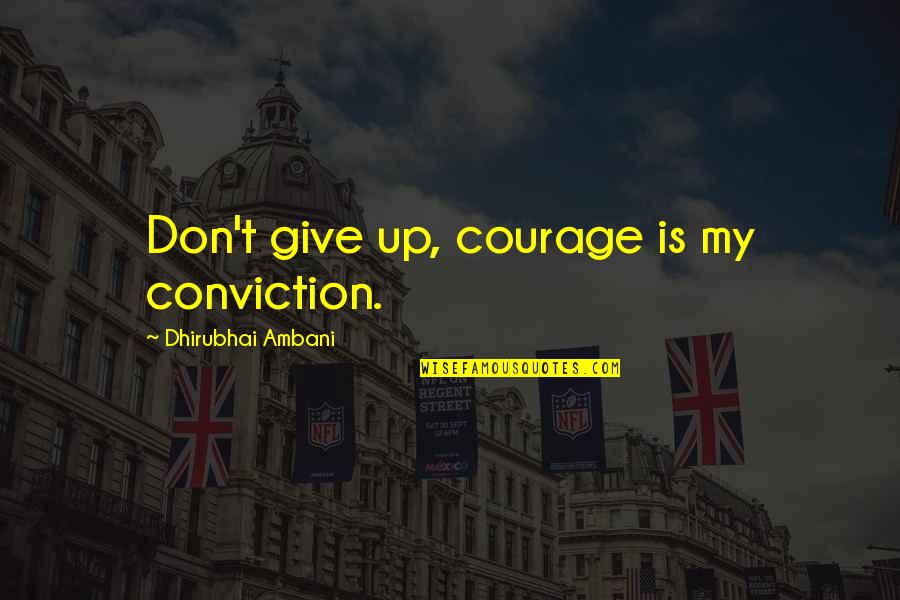 Courage And Conviction Quotes By Dhirubhai Ambani: Don't give up, courage is my conviction.