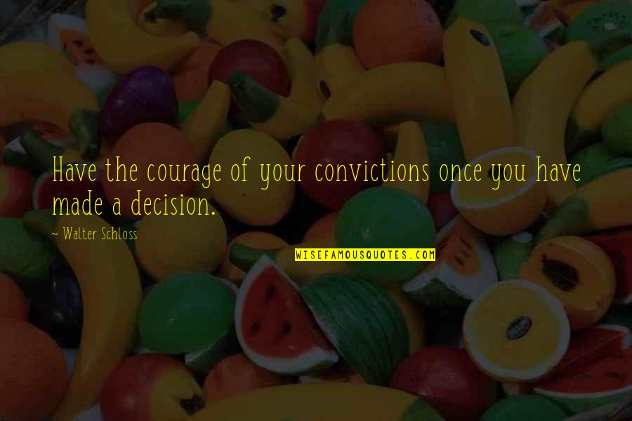 Courage And Conviction Quotes By Walter Schloss: Have the courage of your convictions once you