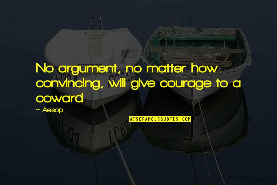 Courage And Coward Quotes By Aesop: No argument, no matter how convincing, will give