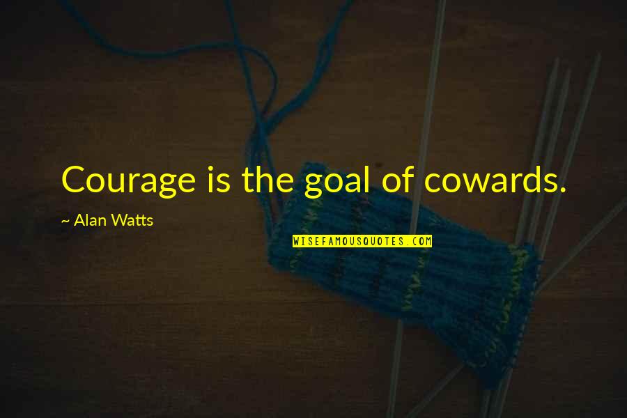 Courage And Coward Quotes By Alan Watts: Courage is the goal of cowards.