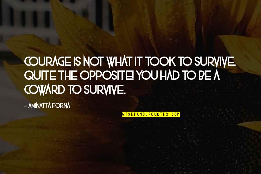 Courage And Coward Quotes By Aminatta Forna: Courage is not what it took to survive.