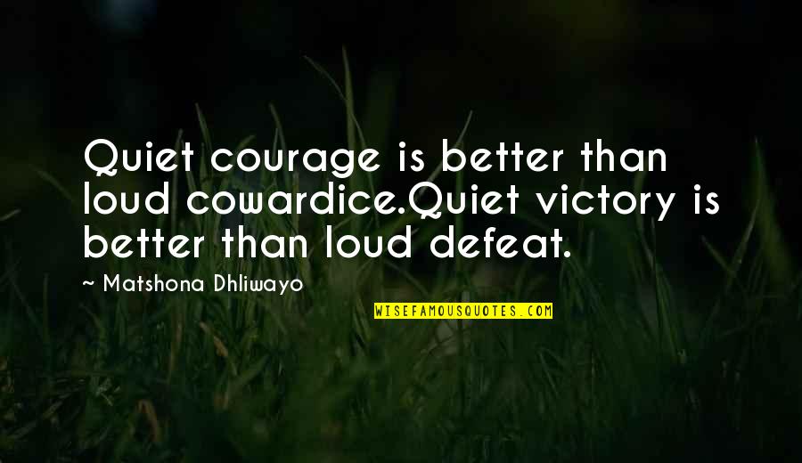 Courage And Coward Quotes By Matshona Dhliwayo: Quiet courage is better than loud cowardice.Quiet victory