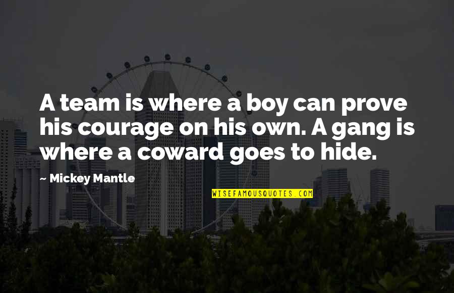 Courage And Coward Quotes By Mickey Mantle: A team is where a boy can prove Courage And Coward Quotes By Mickey Mantle: A team is where a boy can prove