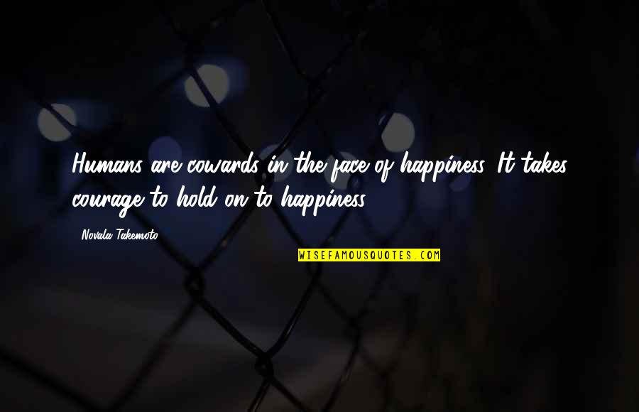 Courage And Coward Quotes By Novala Takemoto: Humans are cowards in the face of happiness.