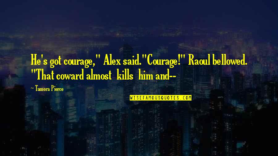 Courage And Coward Quotes By Tamora Pierce: He's got courage," Alex said."Courage!" Raoul bellowed. "That