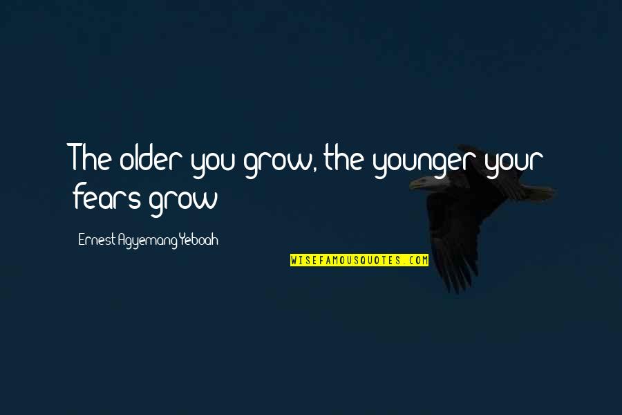 Courage And Fearlessness Quotes By Ernest Agyemang Yeboah: The older you grow, the younger your fears