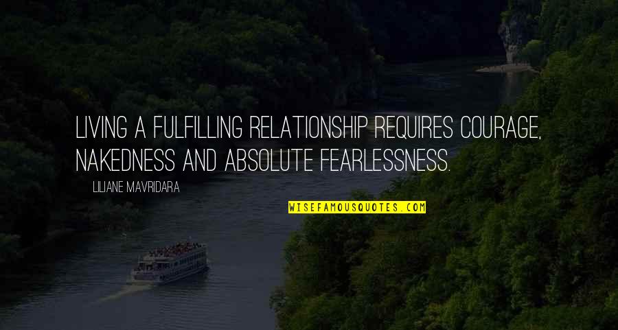 Courage And Fearlessness Quotes By Liliane Mavridara: Living a fulfilling relationship requires courage, nakedness and