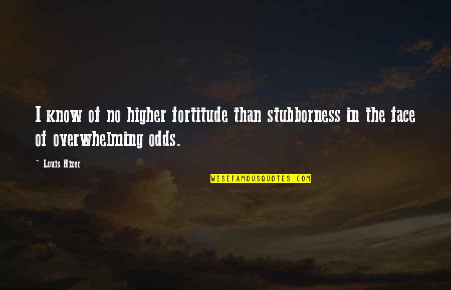 Courage And Fortitude Quotes By Louis Nizer: I know of no higher fortitude than stubborness