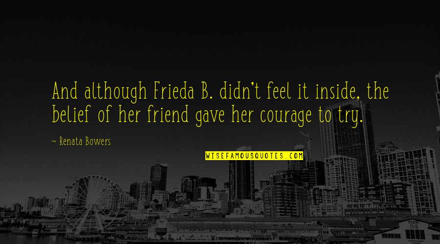 Courage And Friendship Quotes By Renata Bowers: And although Frieda B. didn't feel it inside,