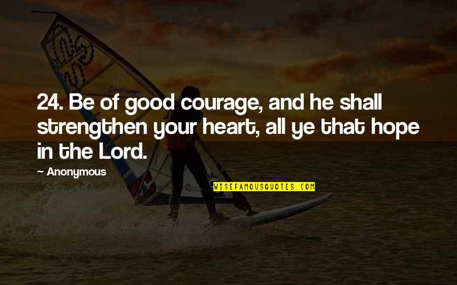 Courage And Heart Quotes By Anonymous: 24. Be of good courage, and he shall Courage And Heart Quotes By Anonymous: 24. Be of good courage, and he shall
