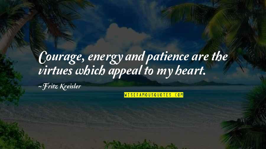 Courage And Heart Quotes By Fritz Kreisler: Courage, energy and patience are the virtues which