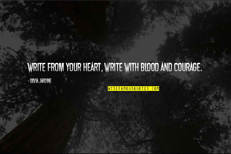 Courage And Heart Quotes By Olivia Jardine: Write from your heart, write with blood and Courage And Heart Quotes By Olivia Jardine: Write from your heart, write with blood and