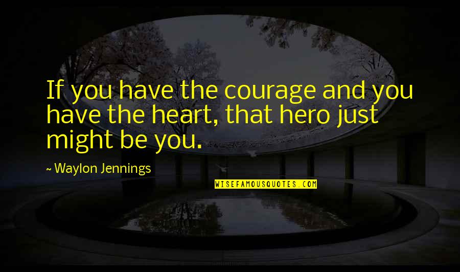 Courage And Heart Quotes By Waylon Jennings: If you have the courage and you have