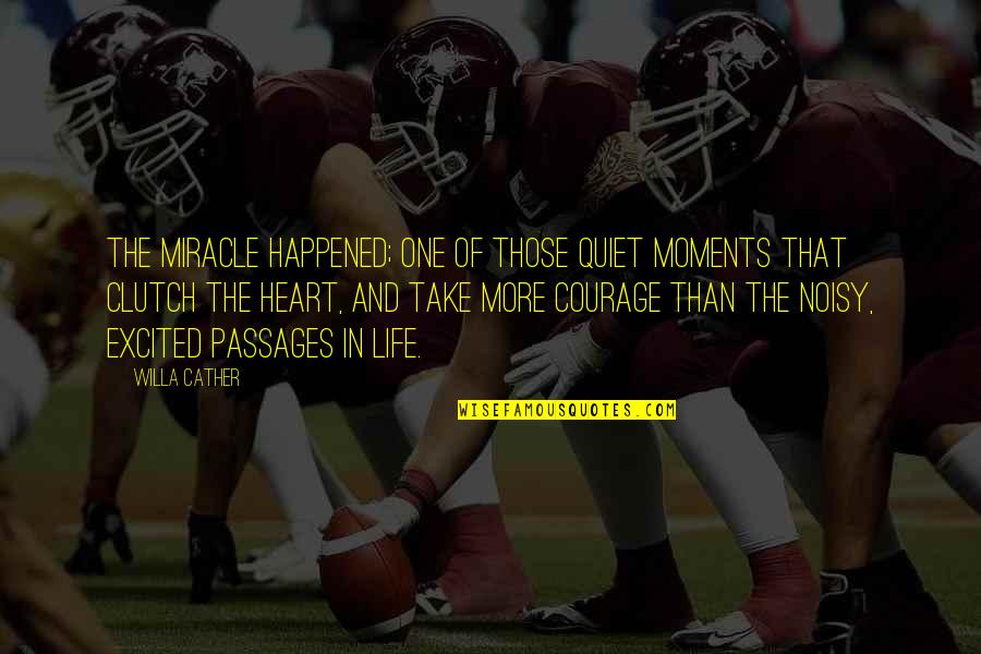 Courage And Heart Quotes By Willa Cather: the miracle happened; one of those quiet moments Courage And Heart Quotes By Willa Cather: the miracle happened; one of those quiet moments