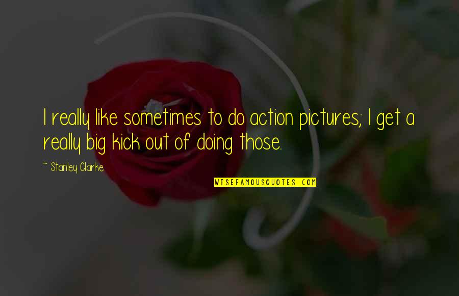 Courage And Helping Others Quotes By Stanley Clarke: I really like sometimes to do action pictures;