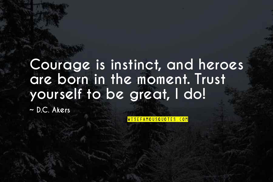 Courage And Heroes Quotes By D.C. Akers: Courage is instinct, and heroes are born in