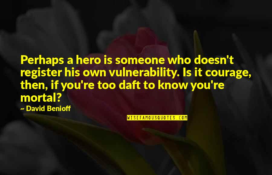 Courage And Heroism Quotes By David Benioff: Perhaps a hero is someone who doesn't register Courage And Heroism Quotes By David Benioff: Perhaps a hero is someone who doesn't register