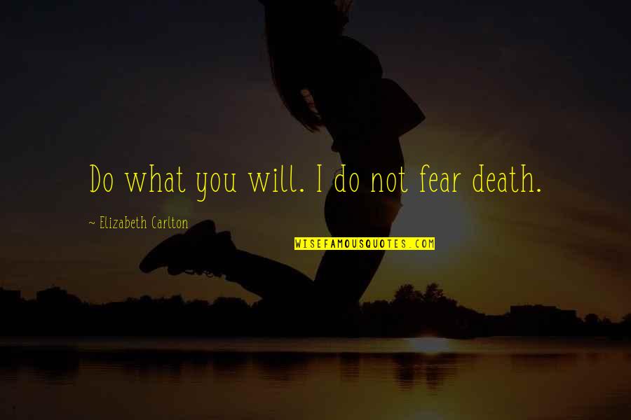 Courage And Heroism Quotes By Elizabeth Carlton: Do what you will. I do not fear Courage And Heroism Quotes By Elizabeth Carlton: Do what you will. I do not fear