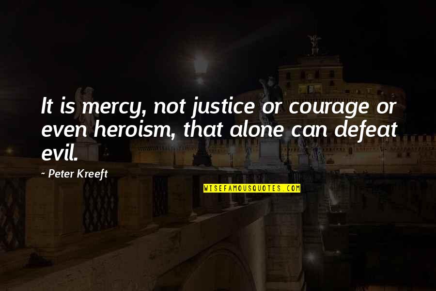 Courage And Heroism Quotes By Peter Kreeft: It is mercy, not justice or courage or