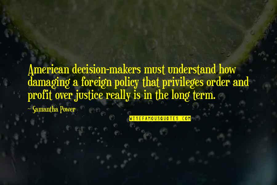 Courage And Heroism Quotes By Samantha Power: American decision-makers must understand how damaging a foreign Courage And Heroism Quotes By Samantha Power: American decision-makers must understand how damaging a foreign