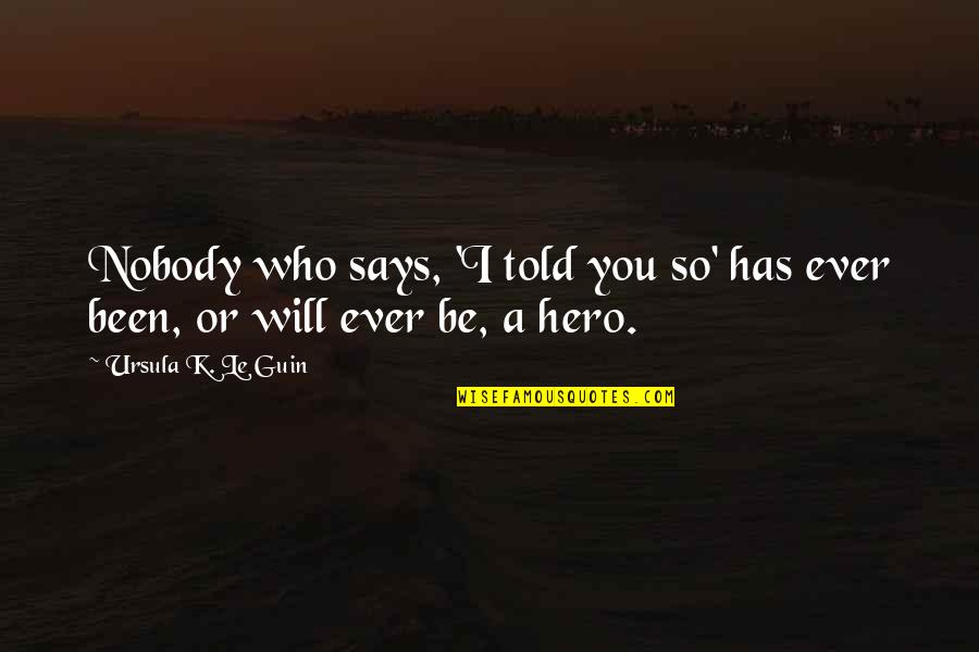 Courage And Heroism Quotes By Ursula K. Le Guin: Nobody who says, 'I told you so' has Courage And Heroism Quotes By Ursula K. Le Guin: Nobody who says, 'I told you so' has