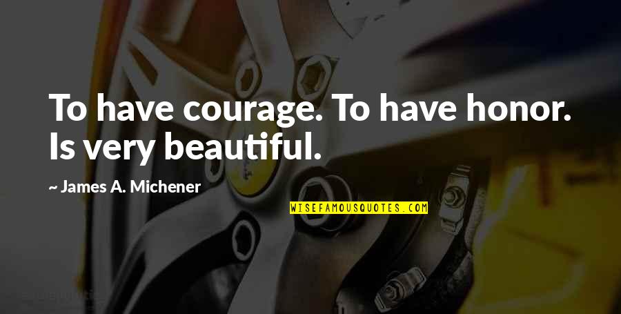 Courage And Honor Quotes By James A. Michener: To have courage. To have honor. Is very