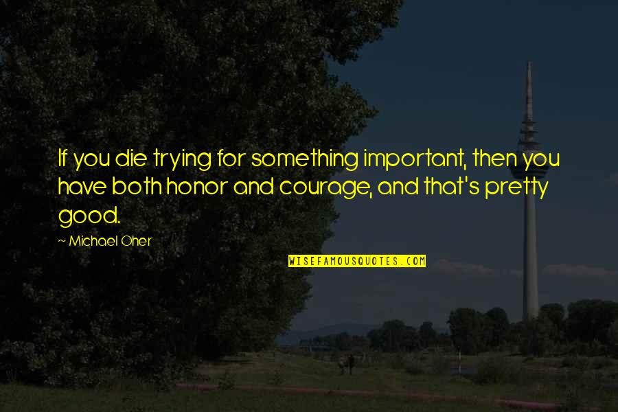 Courage And Honor Quotes By Michael Oher: If you die trying for something important, then