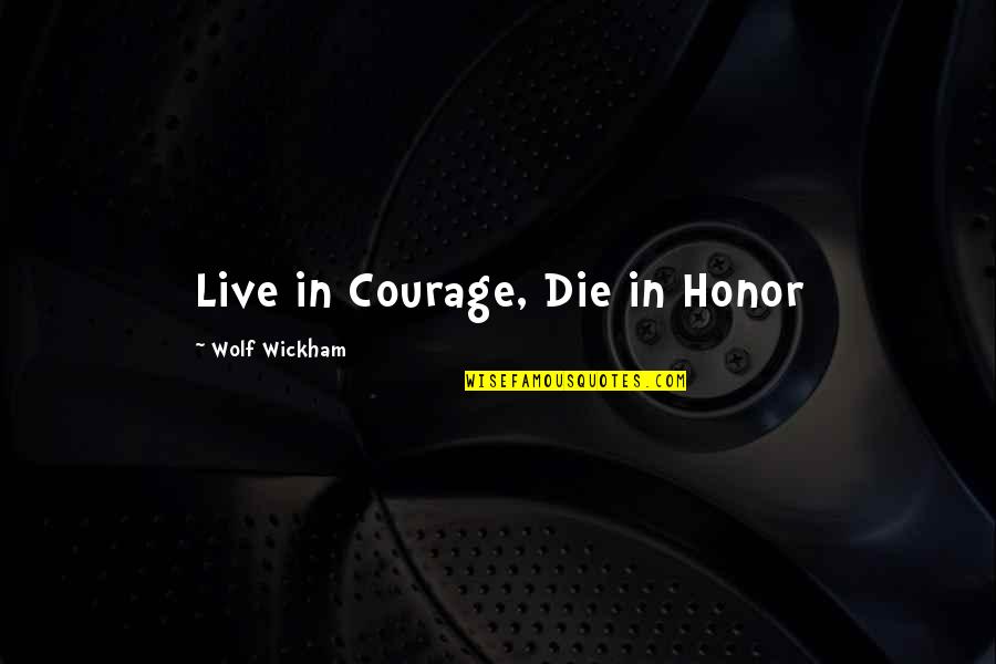 Courage And Honor Quotes By Wolf Wickham: Live in Courage, Die in Honor