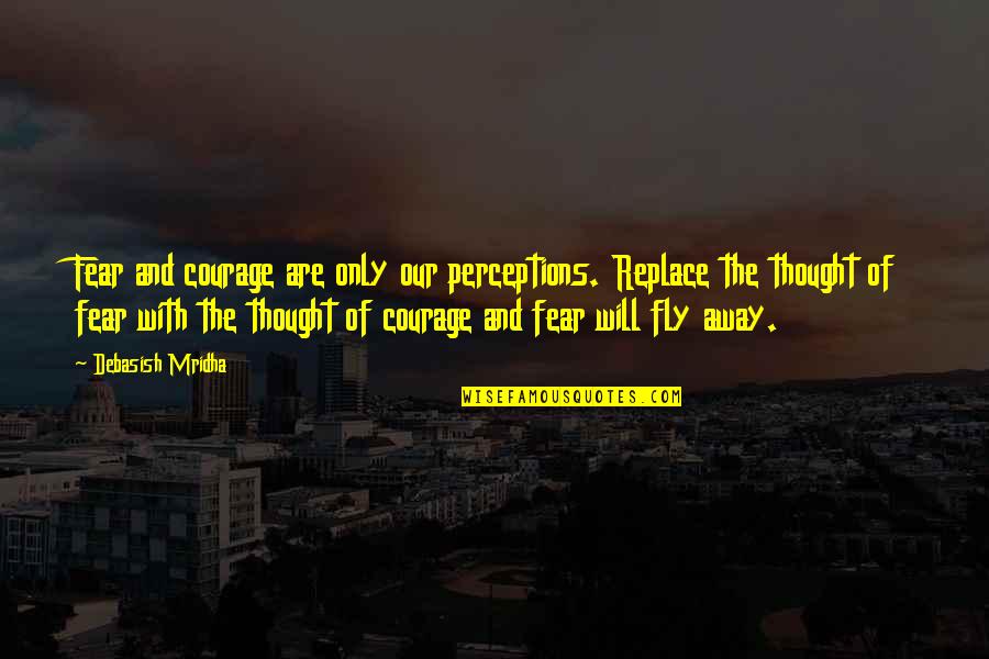 Courage And Hope Quotes By Debasish Mridha: Fear and courage are only our perceptions. Replace