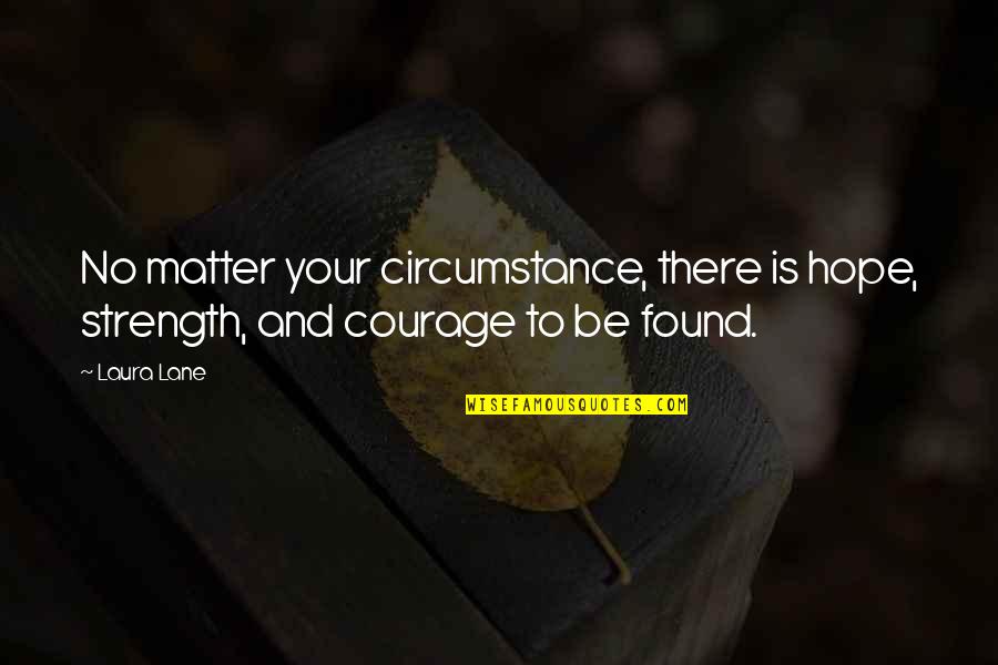 Courage And Hope Quotes By Laura Lane: No matter your circumstance, there is hope, strength,
