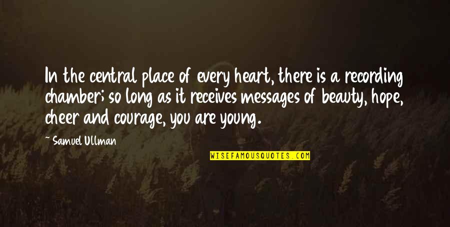 Courage And Hope Quotes By Samuel Ullman: In the central place of every heart, there