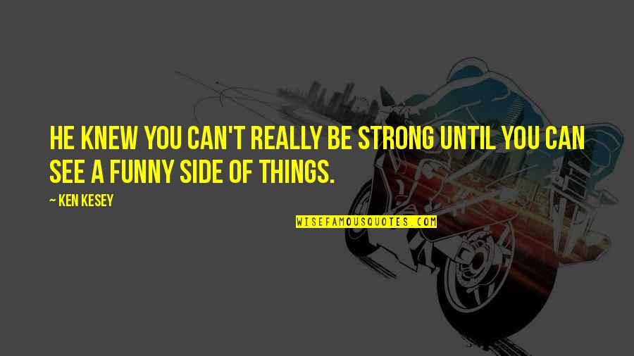 Courage And Inspiration Quotes By Ken Kesey: He knew you can't really be strong until