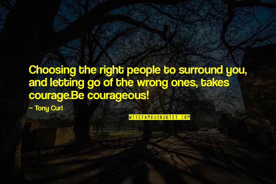 Courage And Inspiration Quotes By Tony Curl: Choosing the right people to surround you, and