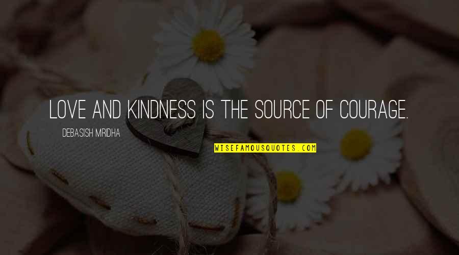 Courage And Kindness Quotes By Debasish Mridha: Love and kindness is the source of courage.