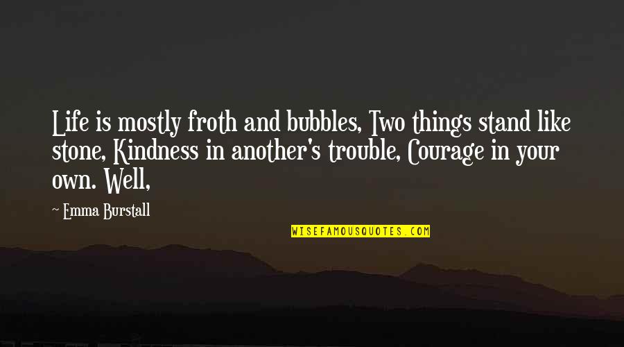 Courage And Kindness Quotes By Emma Burstall: Life is mostly froth and bubbles, Two things