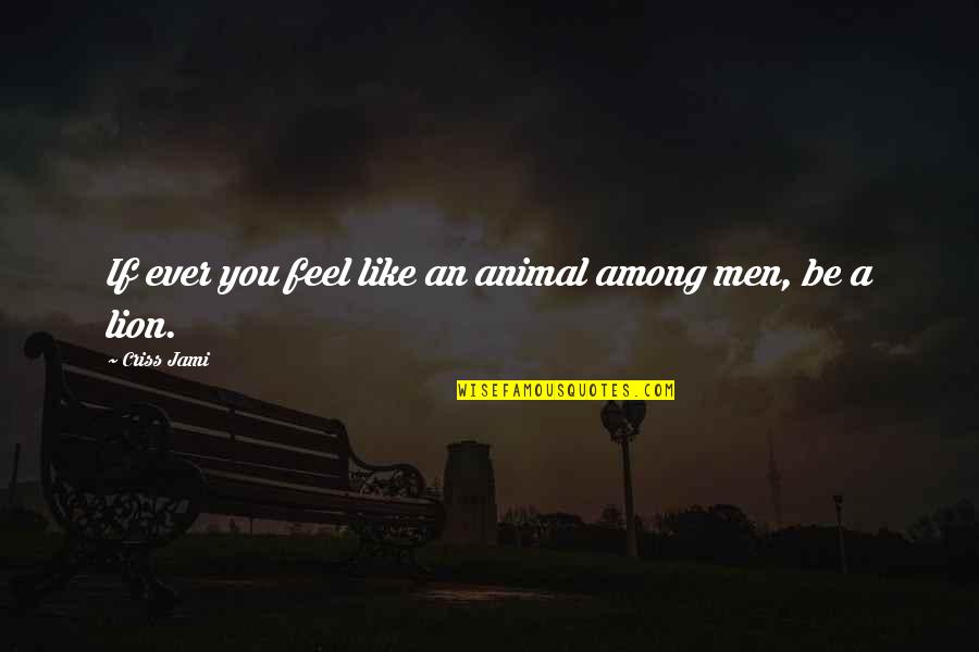 Courage And Lion Quotes By Criss Jami: If ever you feel like an animal among