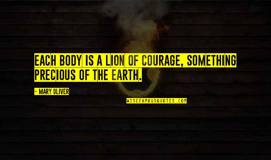 Courage And Lion Quotes By Mary Oliver: Each body is a lion of courage, something