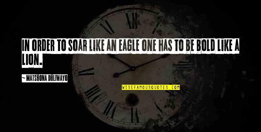Courage And Lion Quotes By Matshona Dhliwayo: In order to soar like an eagle one