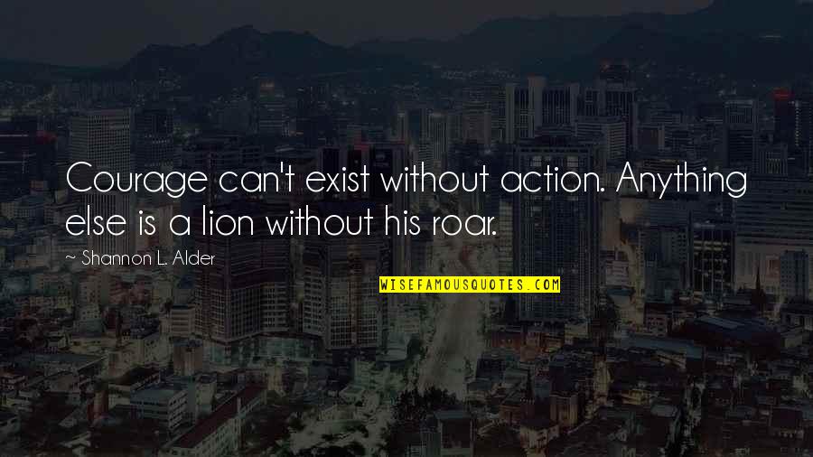 Courage And Lion Quotes By Shannon L. Alder: Courage can't exist without action. Anything else is