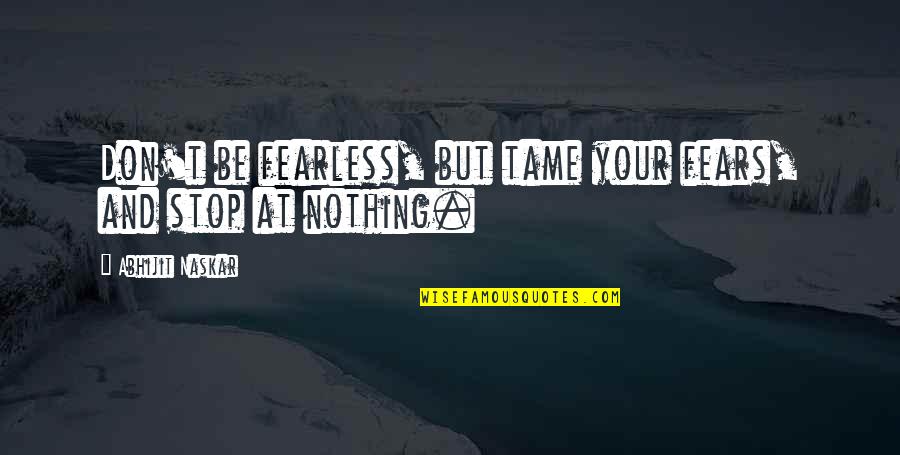 Courage And Overcoming Fear Quotes By Abhijit Naskar: Don't be fearless, but tame your fears, and