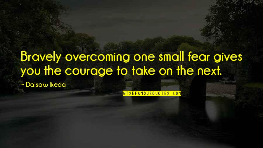 Courage And Overcoming Fear Quotes By Daisaku Ikeda: Bravely overcoming one small fear gives you the