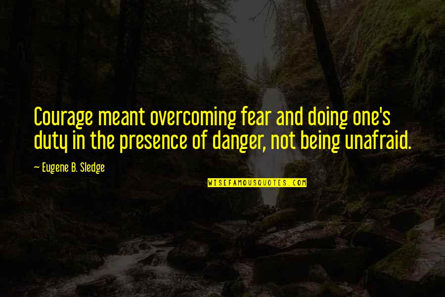 Courage And Overcoming Fear Quotes By Eugene B. Sledge: Courage meant overcoming fear and doing one's duty