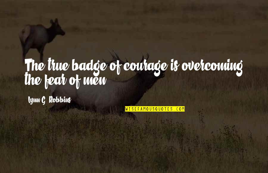 Courage And Overcoming Fear Quotes By Lynn G. Robbins: The true badge of courage is overcoming the