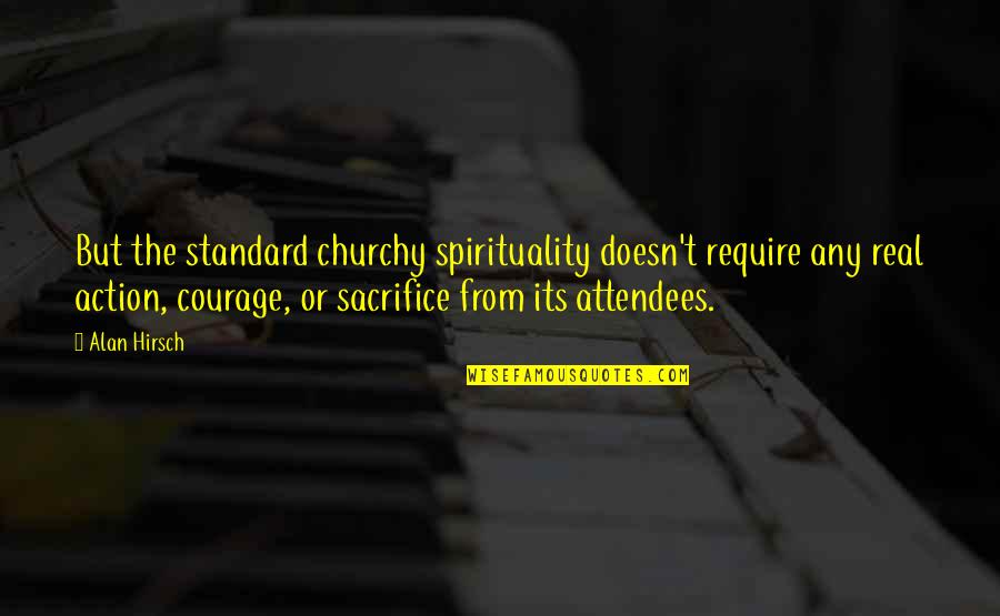 Courage And Sacrifice Quotes By Alan Hirsch: But the standard churchy spirituality doesn't require any
