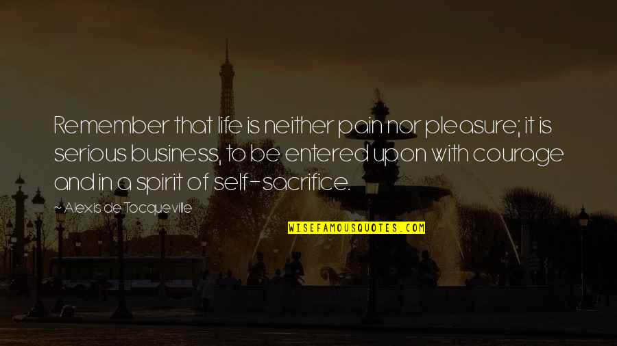 Courage And Sacrifice Quotes By Alexis De Tocqueville: Remember that life is neither pain nor pleasure;